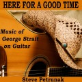 Buy Steve Petrunak - Here For A Good Time: Music Of George Strait On Guitar Mp3 Download