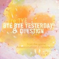 Purchase Re:tye - Bye Bye Yesterday & Question (From ''assassination Classroom'') (CDS)