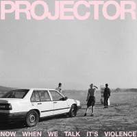 Purchase Projector - Now When We Talk It's Violence