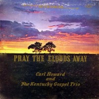 Purchase Carl Howard & The Kentucky Gospel Trio - Pray The Clouds Away (Vinyl)