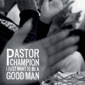 Buy Pastor Champion - I Just Want To Be A Good Man Mp3 Download