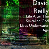 Purchase David Reilly - Life After The So-Called God Lives Underwater Age CD1