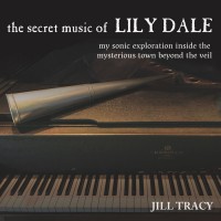 Purchase Jill Tracy - The Secret Music Of Lily Dale: My Sonic Exploration Inside The Mysterious Town Beyond The Vail